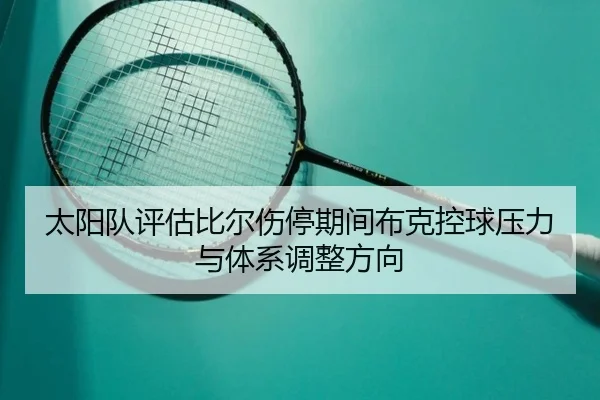 太阳队评估比尔伤停期间布克控球压力与体系调整方向
