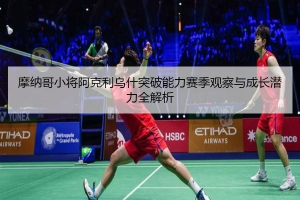 摩纳哥小将阿克利乌什突破能力赛季观察与成长潜力全解析